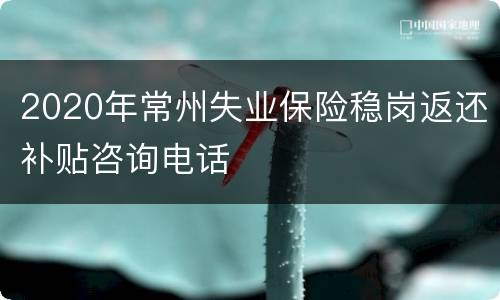 2020年常州失业保险稳岗返还补贴咨询电话