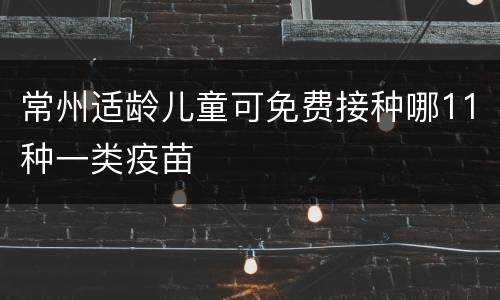 常州适龄儿童可免费接种哪11种一类疫苗
