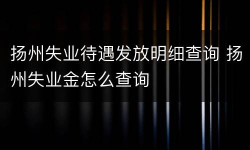 扬州失业待遇发放明细查询 扬州失业金怎么查询