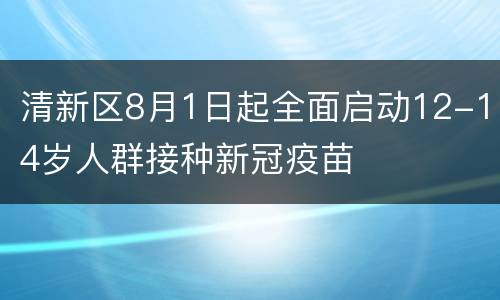 清新区8月1日起全面启动12-14岁人群接种新冠疫苗