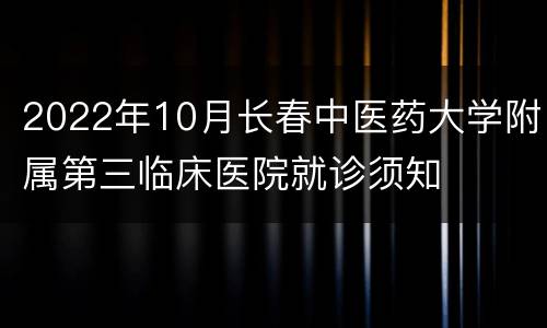 2022年10月长春中医药大学附属第三临床医院就诊须知
