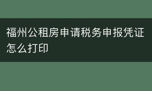 福州公租房申请税务申报凭证怎么打印