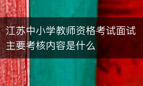 江苏中小学教师资格考试面试主要考核内容是什么