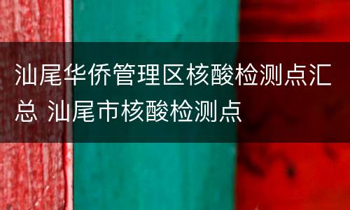 汕尾华侨管理区核酸检测点汇总 汕尾市核酸检测点