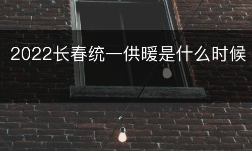 2022长春统一供暖是什么时候
