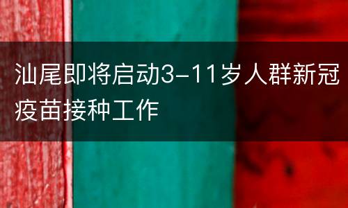 汕尾即将启动3-11岁人群新冠疫苗接种工作