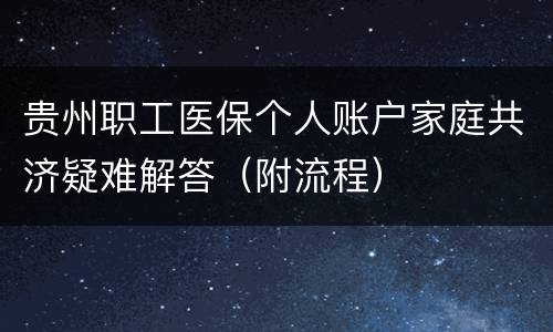 贵州职工医保个人账户家庭共济疑难解答（附流程）