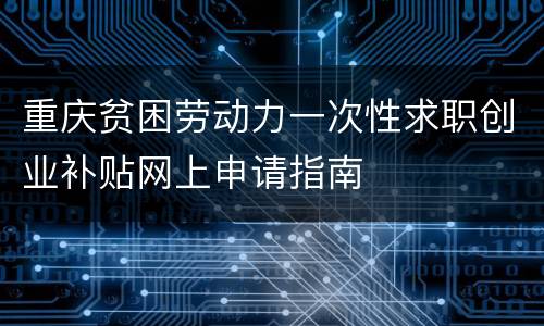 重庆贫困劳动力一次性求职创业补贴网上申请指南
