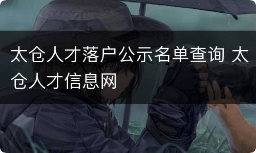 太仓人才落户公示名单查询 太仓人才信息网