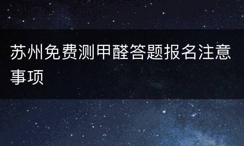 苏州免费测甲醛答题报名注意事项