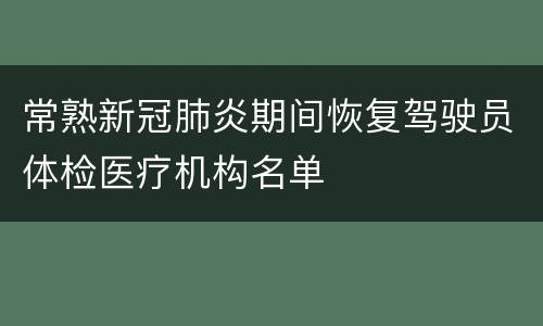 常熟新冠肺炎期间恢复驾驶员体检医疗机构名单