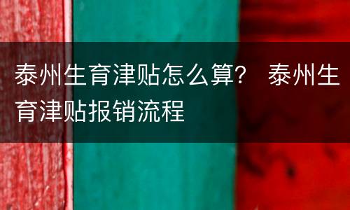 泰州生育津贴怎么算？ 泰州生育津贴报销流程