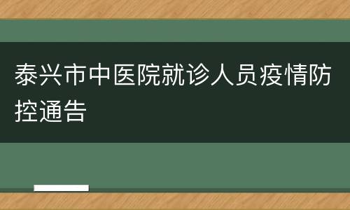 泰兴市中医院就诊人员疫情防控通告
