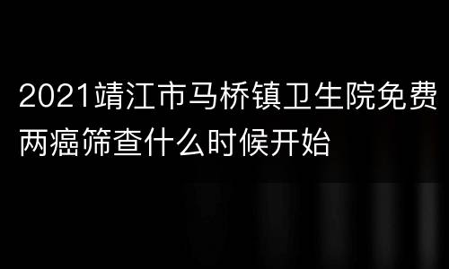 2021靖江市马桥镇卫生院免费两癌筛查什么时候开始