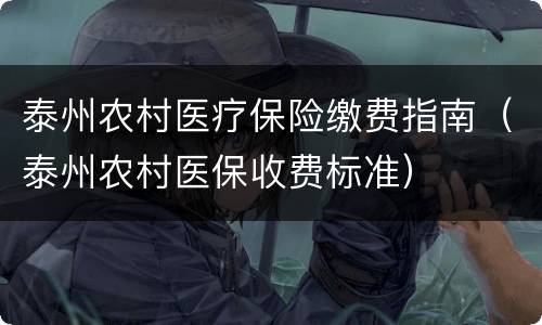 泰州农村医疗保险缴费指南（泰州农村医保收费标准）