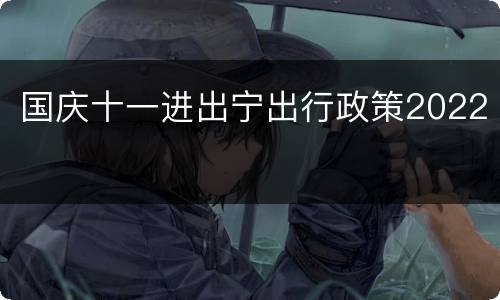 国庆十一进出宁出行政策2022
