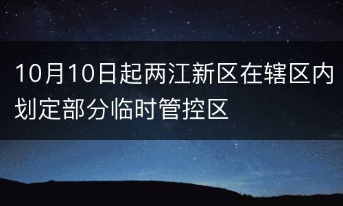 10月10日起两江新区在辖区内划定部分临时管控区