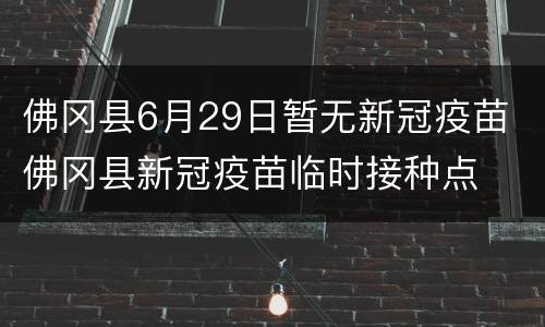 佛冈县6月29日暂无新冠疫苗 佛冈县新冠疫苗临时接种点