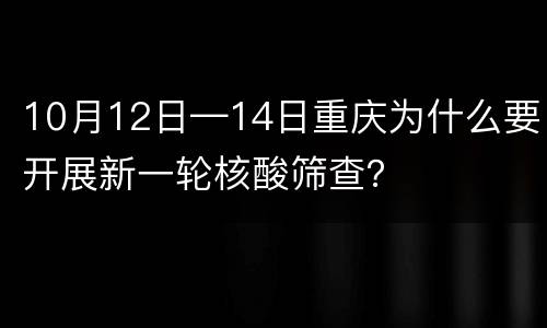 10月12日—14日重庆为什么要开展新一轮核酸筛查？