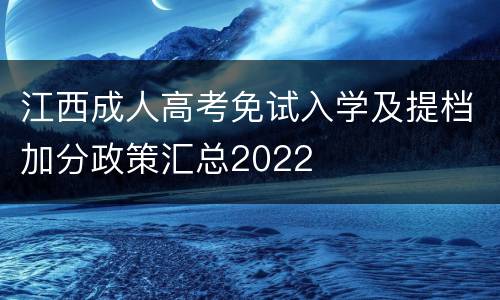 江西成人高考免试入学及提档加分政策汇总2022