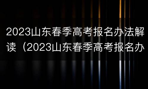 2023山东春季高考报名办法解读（2023山东春季高考报名办法解读图片）