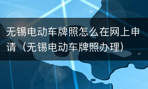 无锡电动车牌照怎么在网上申请（无锡电动车牌照办理）