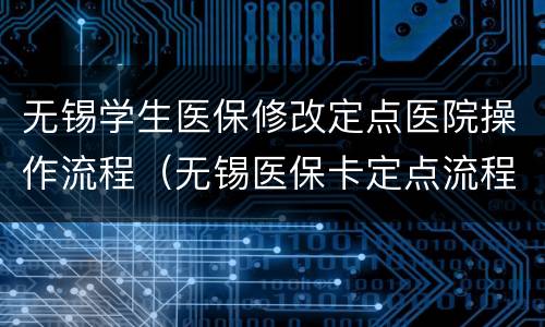 无锡学生医保修改定点医院操作流程（无锡医保卡定点流程）