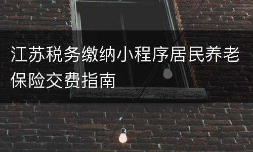 江苏税务缴纳小程序居民养老保险交费指南