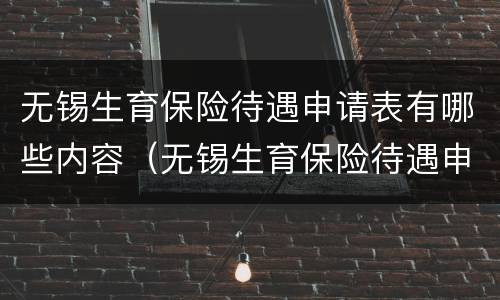 无锡生育保险待遇申请表有哪些内容（无锡生育保险待遇申请表有哪些内容呢）