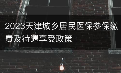 2023天津城乡居民医保参保缴费及待遇享受政策