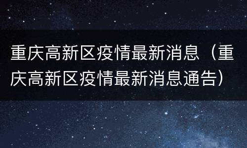 重庆高新区疫情最新消息（重庆高新区疫情最新消息通告）