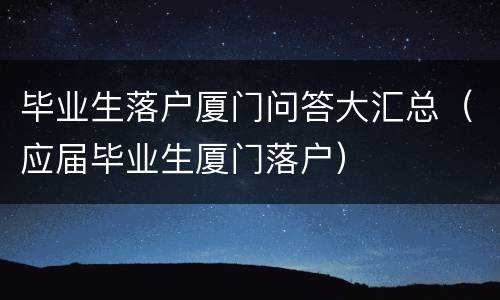 毕业生落户厦门问答大汇总（应届毕业生厦门落户）