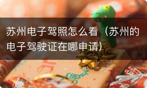 苏州电子驾照怎么看（苏州的电子驾驶证在哪申请）