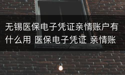 无锡医保电子凭证亲情账户有什么用 医保电子凭证 亲情账户