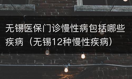 无锡医保门诊慢性病包括哪些疾病（无锡12种慢性疾病）