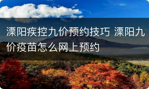 溧阳疾控九价预约技巧 溧阳九价疫苗怎么网上预约