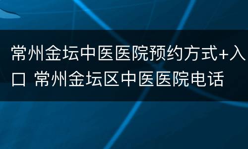 常州金坛中医医院预约方式+入口 常州金坛区中医医院电话