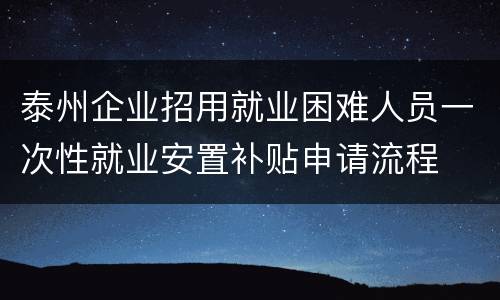 泰州企业招用就业困难人员一次性就业安置补贴申请流程