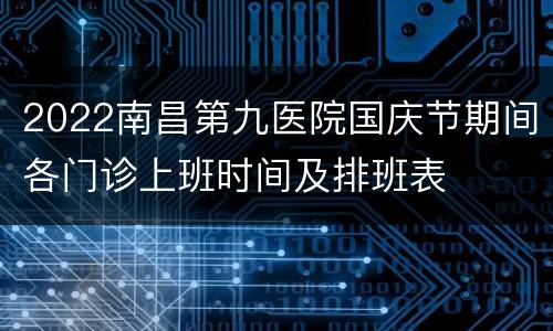2022南昌第九医院国庆节期间各门诊上班时间及排班表