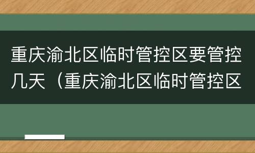重庆渝北区临时管控区要管控几天（重庆渝北区临时管控区要管控几天呢）