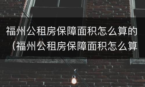 福州公租房保障面积怎么算的（福州公租房保障面积怎么算的呀）