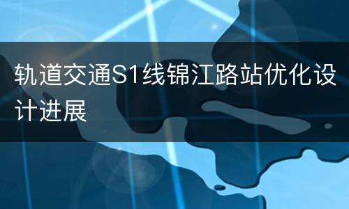 轨道交通S1线锦江路站优化设计进展