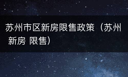 苏州市区新房限售政策（苏州 新房 限售）