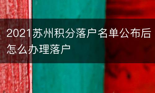 2021苏州积分落户名单公布后怎么办理落户