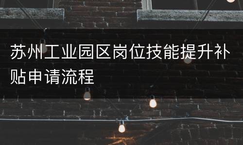 苏州工业园区岗位技能提升补贴申请流程