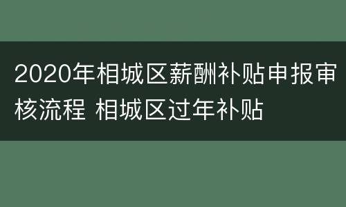 2020年相城区薪酬补贴申报审核流程 相城区过年补贴