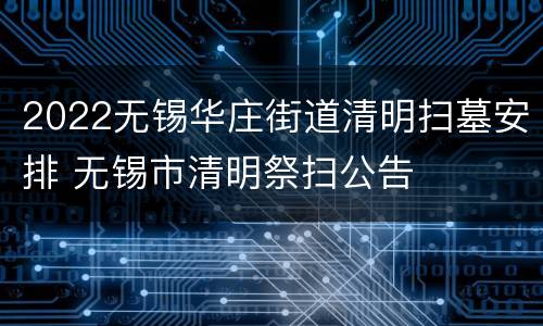 2022无锡华庄街道清明扫墓安排 无锡市清明祭扫公告