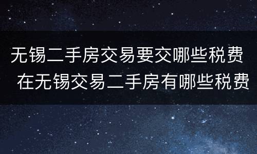 无锡二手房交易要交哪些税费 在无锡交易二手房有哪些税费