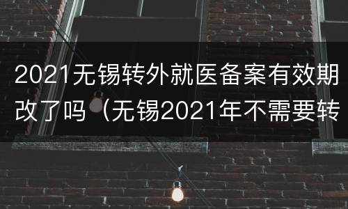2021无锡转外就医备案有效期改了吗（无锡2021年不需要转诊）