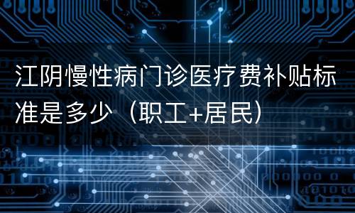 江阴慢性病门诊医疗费补贴标准是多少（职工+居民）